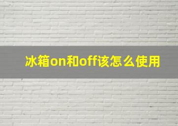 冰箱on和off该怎么使用