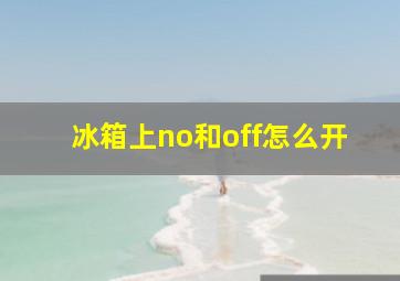 冰箱上no和off怎么开