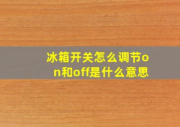 冰箱开关怎么调节on和off是什么意思