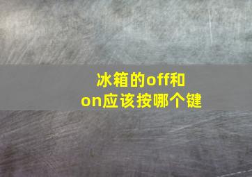 冰箱的off和on应该按哪个键