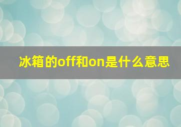 冰箱的off和on是什么意思