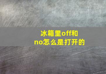 冰箱里off和no怎么是打开的