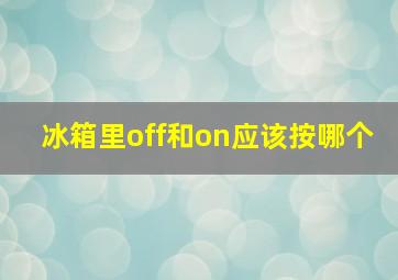 冰箱里off和on应该按哪个