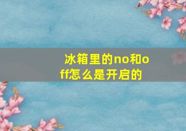 冰箱里的no和off怎么是开启的