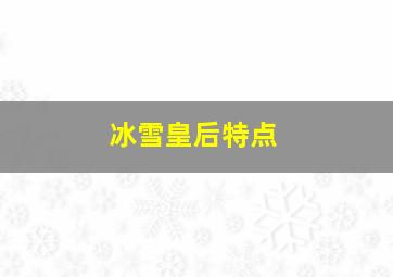 冰雪皇后特点