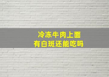 冷冻牛肉上面有白斑还能吃吗