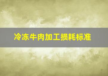 冷冻牛肉加工损耗标准