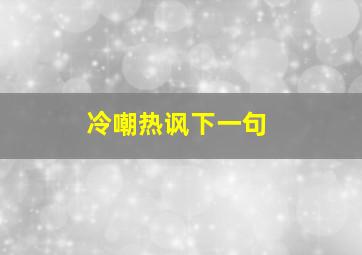 冷嘲热讽下一句