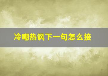 冷嘲热讽下一句怎么接