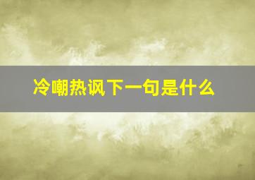 冷嘲热讽下一句是什么