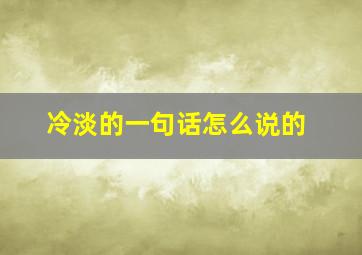 冷淡的一句话怎么说的