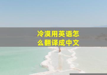 冷漠用英语怎么翻译成中文