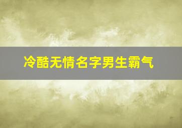 冷酷无情名字男生霸气