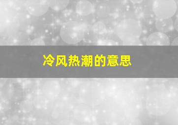 冷风热潮的意思