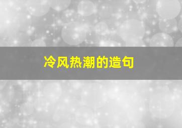 冷风热潮的造句