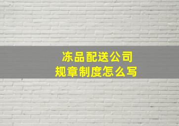 冻品配送公司规章制度怎么写