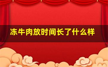 冻牛肉放时间长了什么样