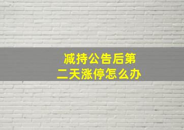 减持公告后第二天涨停怎么办