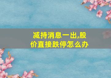 减持消息一出,股价直接跌停怎么办