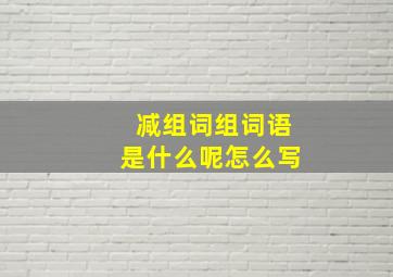 减组词组词语是什么呢怎么写