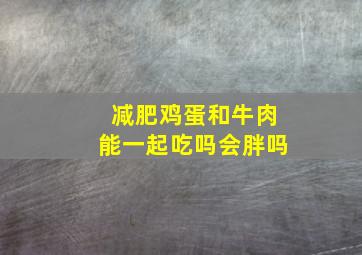 减肥鸡蛋和牛肉能一起吃吗会胖吗