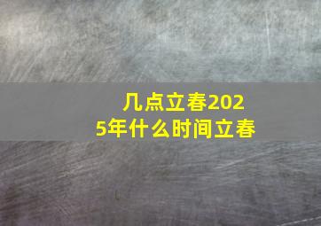 几点立春2025年什么时间立春