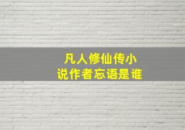 凡人修仙传小说作者忘语是谁