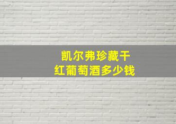 凯尔弗珍藏干红葡萄酒多少钱