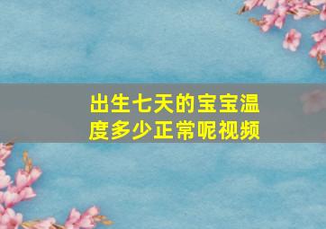 出生七天的宝宝温度多少正常呢视频