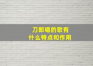 刀郎唱的歌有什么特点和作用