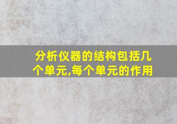 分析仪器的结构包括几个单元,每个单元的作用