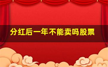 分红后一年不能卖吗股票