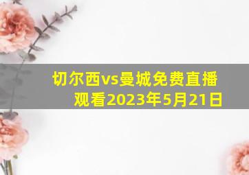 切尔西vs曼城免费直播观看2023年5月21日