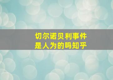 切尔诺贝利事件是人为的吗知乎