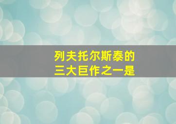 列夫托尔斯泰的三大巨作之一是