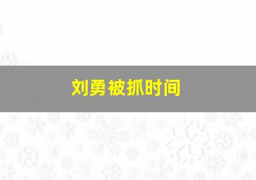 刘勇被抓时间