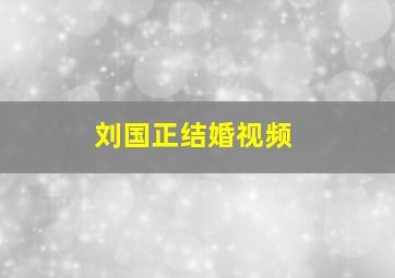 刘国正结婚视频