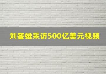 刘銮雄采访500亿美元视频