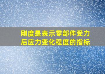 刚度是表示零部件受力后应力变化程度的指标