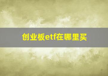 创业板etf在哪里买