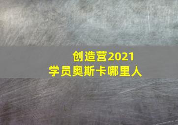 创造营2021学员奥斯卡哪里人