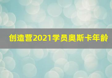 创造营2021学员奥斯卡年龄