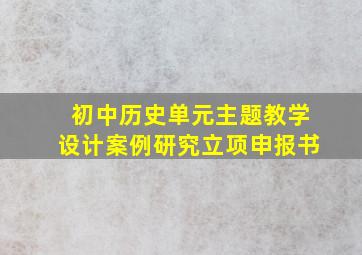 初中历史单元主题教学设计案例研究立项申报书