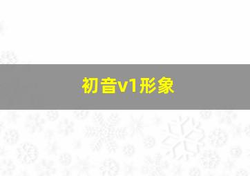 初音v1形象