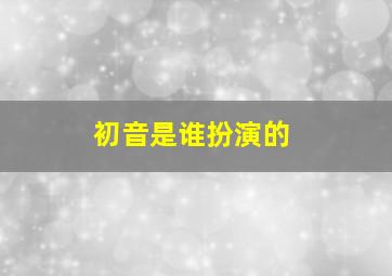 初音是谁扮演的