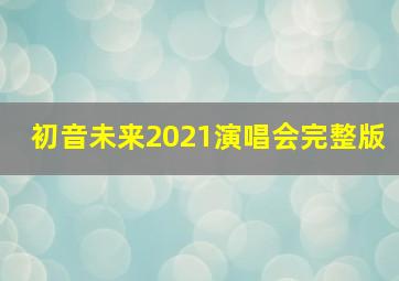 初音未来2021演唱会完整版