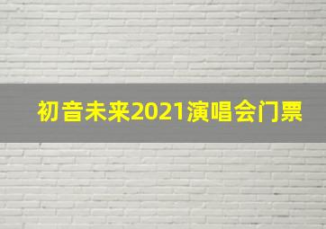 初音未来2021演唱会门票