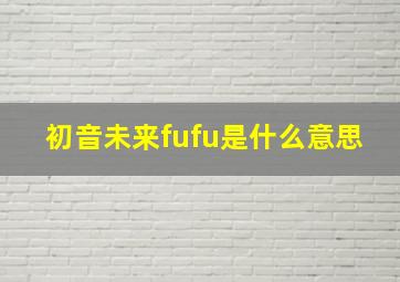 初音未来fufu是什么意思