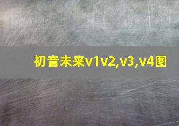 初音未来v1v2,v3,v4图