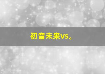 初音未来vs。